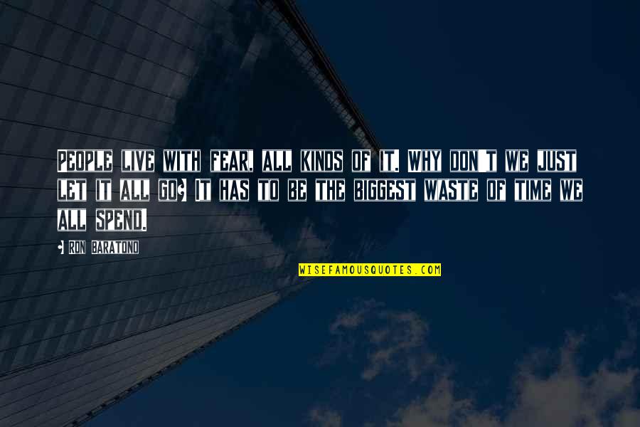 Time To Live Life Quotes By Ron Baratono: People live with fear, all kinds of it. Time To Live Life Quotes By Ron Baratono: People live with fear, all kinds of it.