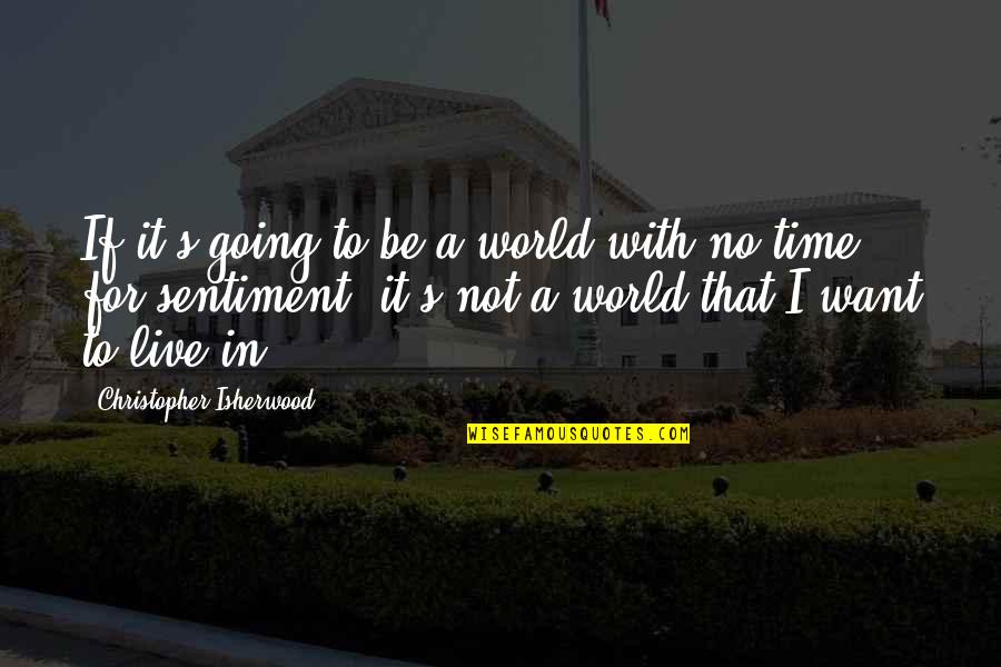 Time To Live Quotes By Christopher Isherwood: If it's going to be a world with