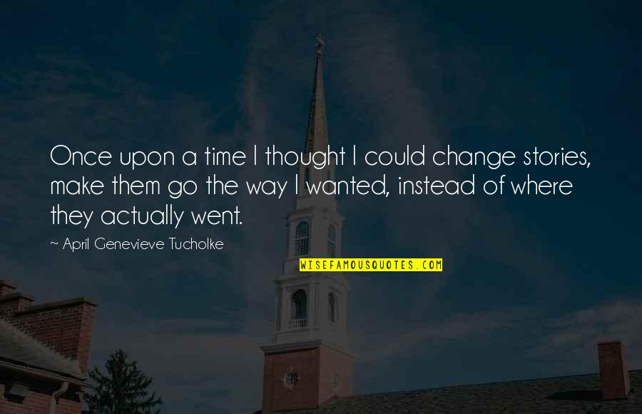 Time To Make Change Quotes By April Genevieve Tucholke: Once upon a time I thought I could