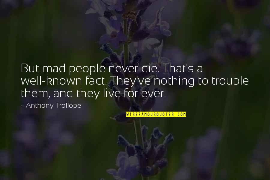 Time To Meditate Quotes By Anthony Trollope: But mad people never die. That's a well-known Time To Meditate Quotes By Anthony Trollope: But mad people never die. That's a well-known
