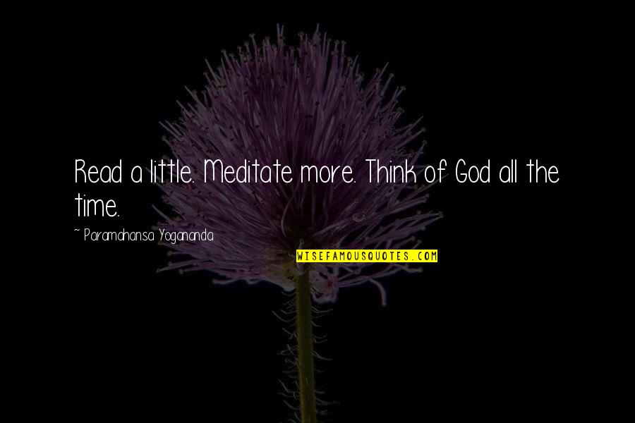 Time To Meditate Quotes By Paramahansa Yogananda: Read a little. Meditate more. Think of God Time To Meditate Quotes By Paramahansa Yogananda: Read a little. Meditate more. Think of God