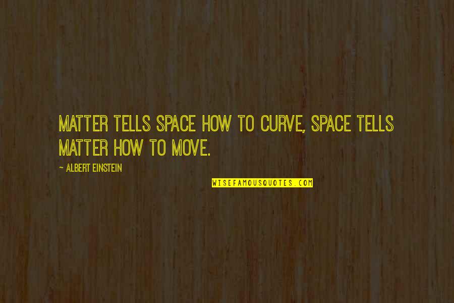 Time To Move Quotes By Albert Einstein: Matter tells space how to curve, space tells