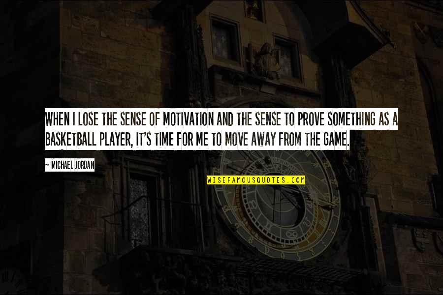 Time To Move Quotes By Michael Jordan: When I lose the sense of motivation and