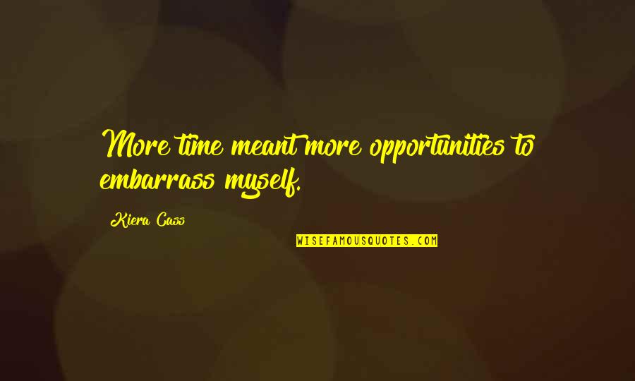 Time To Myself Quotes By Kiera Cass: More time meant more opportunities to embarrass myself.