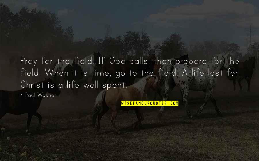 Time To Prepare Quotes By Paul Washer: Pray for the field. If God calls, then