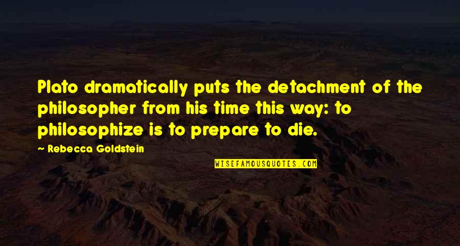 Time To Prepare Quotes By Rebecca Goldstein: Plato dramatically puts the detachment of the philosopher