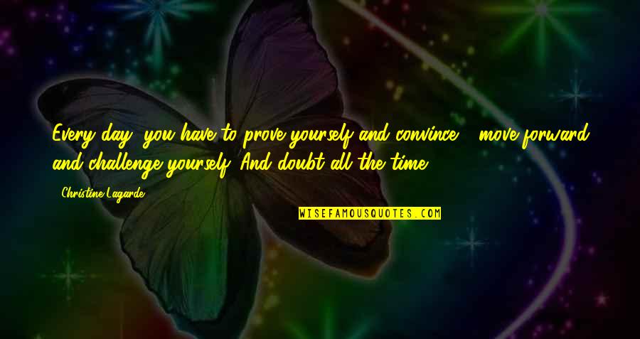 Time To Prove Yourself Quotes By Christine Lagarde: Every day, you have to prove yourself and