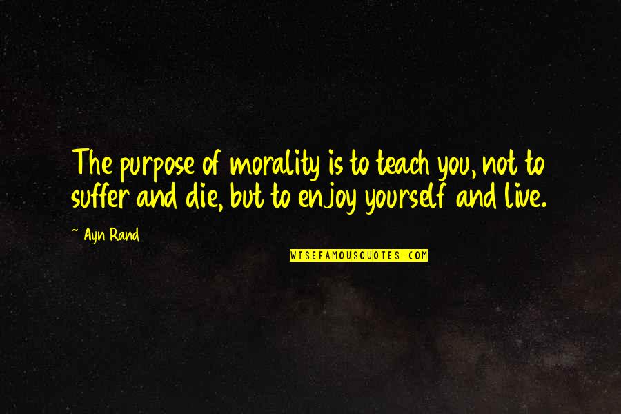 Time To Purge Quotes By Ayn Rand: The purpose of morality is to teach you,