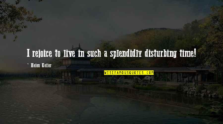 Time To Rejoice Quotes By Helen Keller: I rejoice to live in such a splendidly