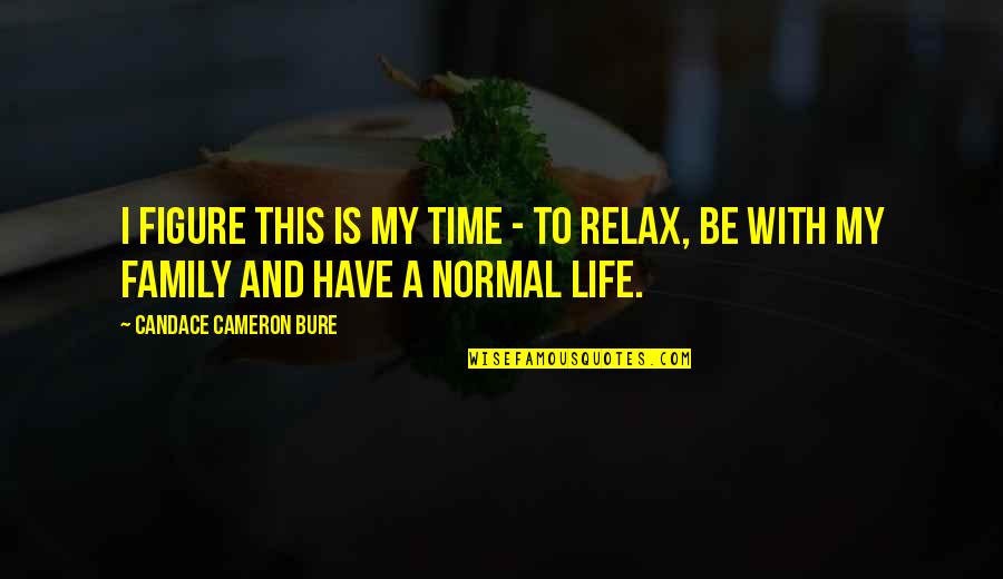 Time To Relax Quotes By Candace Cameron Bure: I figure this is my time - to