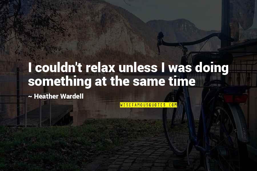 Time To Relax Quotes By Heather Wardell: I couldn't relax unless I was doing something