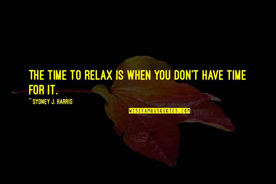 Time To Relax Quotes By Sydney J. Harris: The time to relax is when you don't