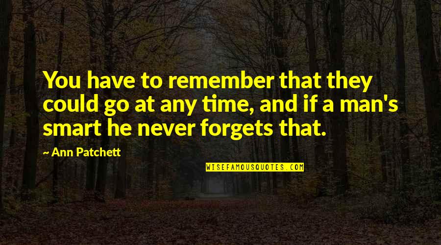 Time To Remember Quotes By Ann Patchett: You have to remember that they could go