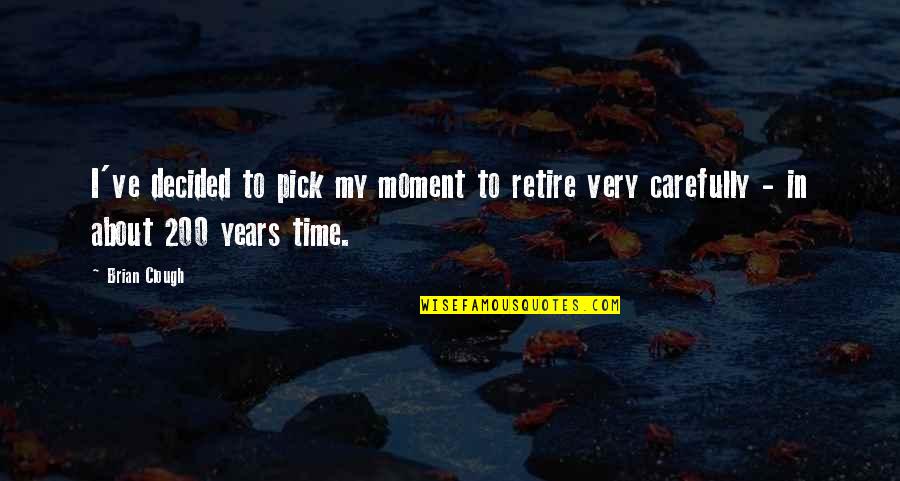 Time To Retire Quotes By Brian Clough: I've decided to pick my moment to retire