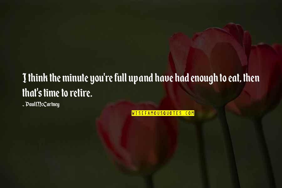Time To Retire Quotes By Paul McCartney: I think the minute you're full up and