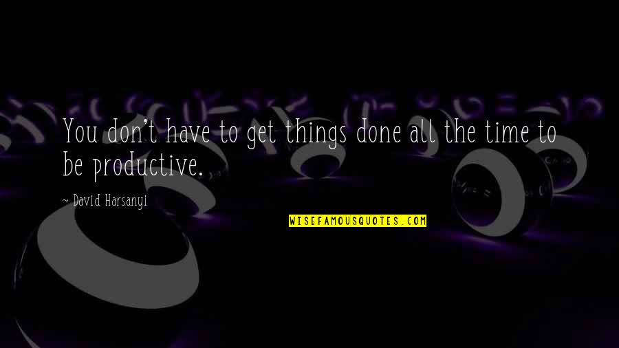 Time To Say Sorry Quotes By David Harsanyi: You don't have to get things done all Time To Say Sorry Quotes By David Harsanyi: You don't have to get things done all