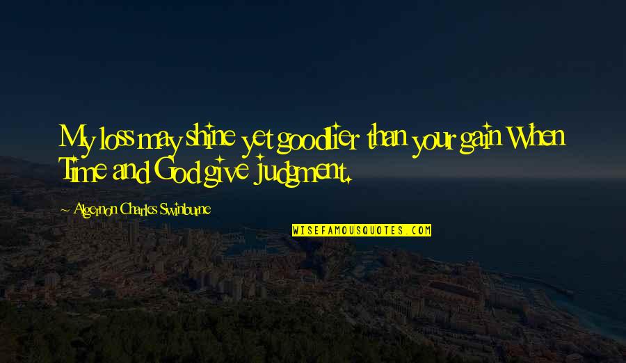 Time To Shine Quotes By Algernon Charles Swinburne: My loss may shine yet goodlier than your