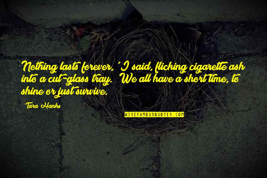 Time To Shine Quotes By Tara Hanks: Nothing lasts forever,' I said, flicking cigarette ash