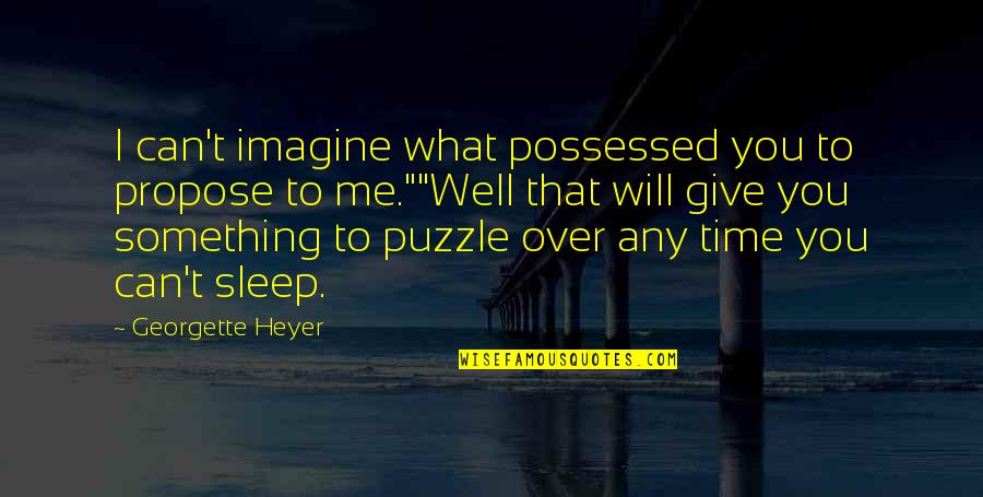 Time To Sleep Quotes By Georgette Heyer: I can't imagine what possessed you to propose