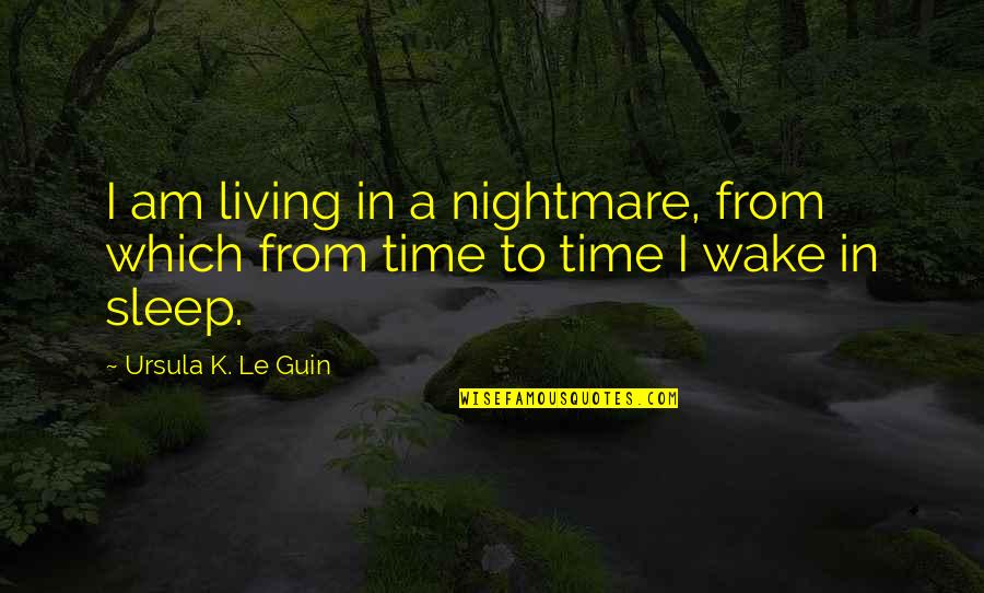 Time To Sleep Quotes By Ursula K. Le Guin: I am living in a nightmare, from which