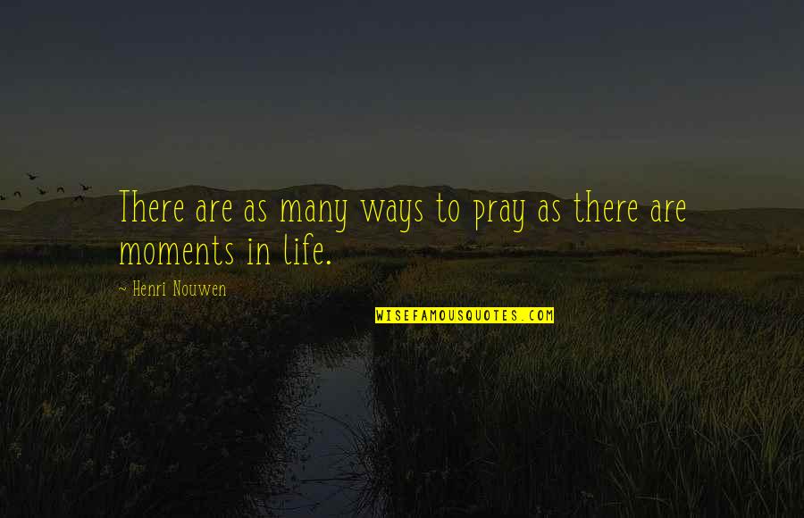 Time To Step Away Quotes By Henri Nouwen: There are as many ways to pray as Time To Step Away Quotes By Henri Nouwen: There are as many ways to pray as