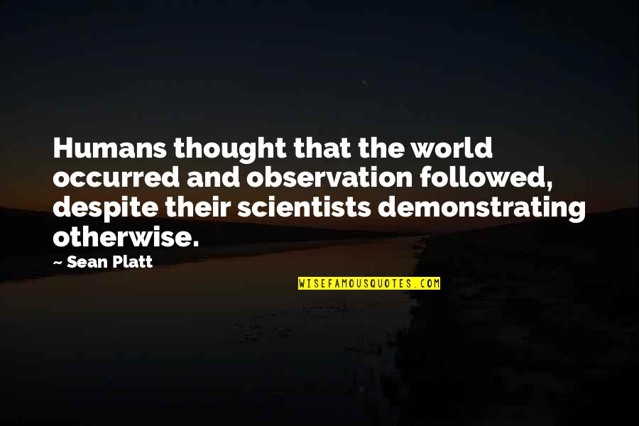 Time To Step Away Quotes By Sean Platt: Humans thought that the world occurred and observation Time To Step Away Quotes By Sean Platt: Humans thought that the world occurred and observation