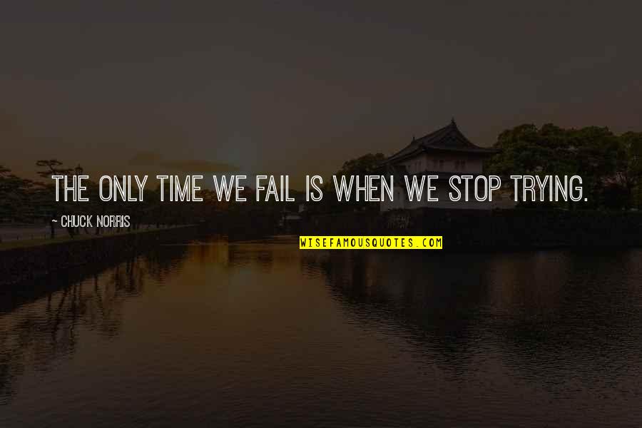 Time To Stop Trying Quotes By Chuck Norris: The only time we fail is when we