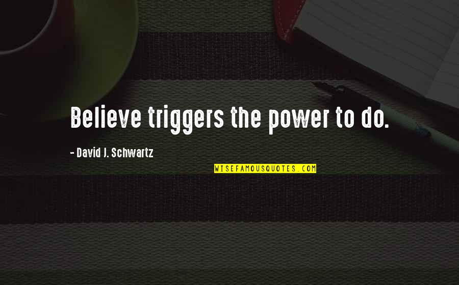 Time To Stop Trying Quotes By David J. Schwartz: Believe triggers the power to do.