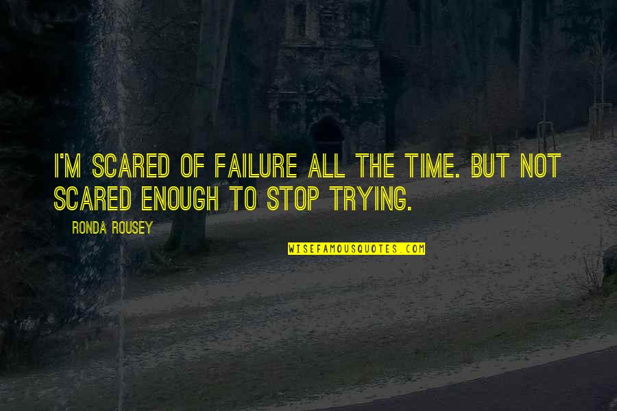 Time To Stop Trying Quotes By Ronda Rousey: I'm scared of failure all the time. But