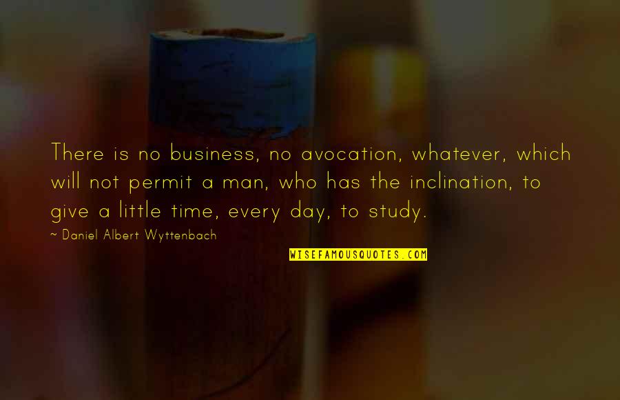 Time To Study Quotes By Daniel Albert Wyttenbach: There is no business, no avocation, whatever, which
