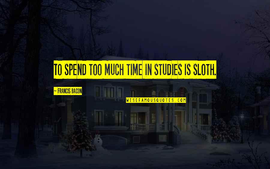 Time To Study Quotes By Francis Bacon: To spend too much time in studies is