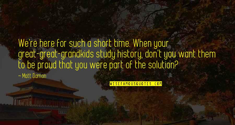 Time To Study Quotes By Matt Damon: We're here for such a short time. When