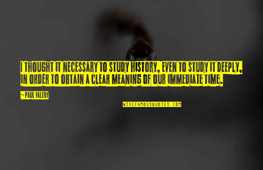 Time To Study Quotes By Paul Valery: I thought it necessary to study history, even