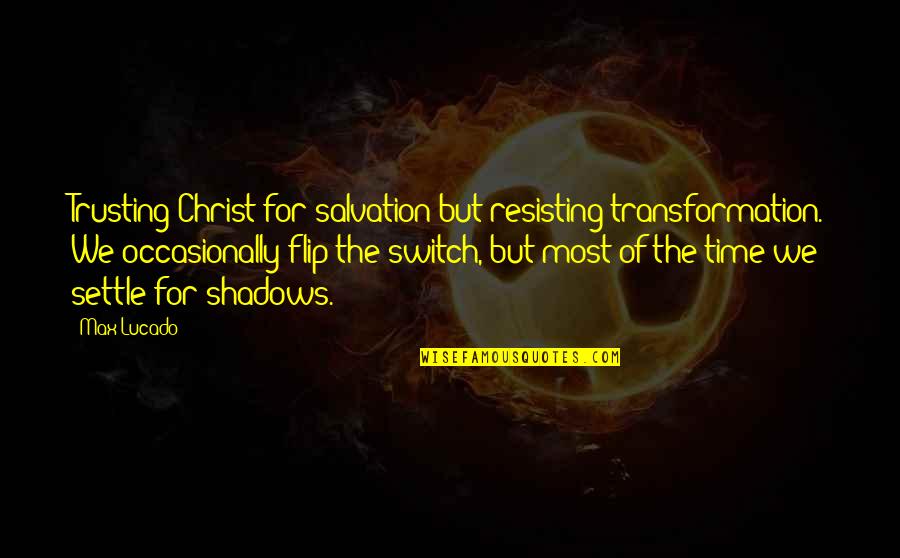 Time To Switch It Up Quotes By Max Lucado: Trusting Christ for salvation but resisting transformation. We Time To Switch It Up Quotes By Max Lucado: Trusting Christ for salvation but resisting transformation. We