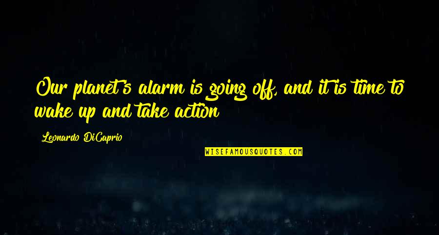 Time To Take Action Quotes By Leonardo DiCaprio: Our planet's alarm is going off, and it