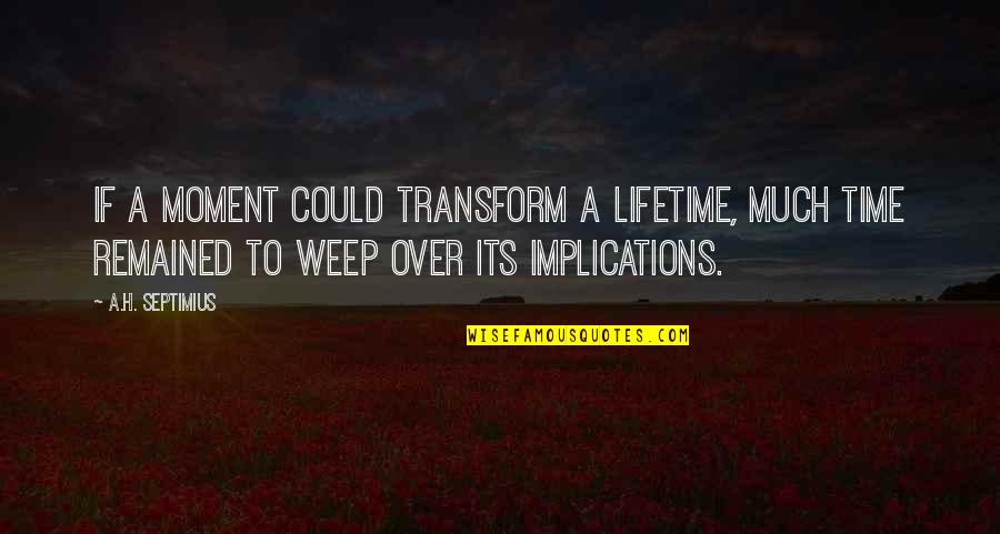 Time To Transform Quotes By A.H. Septimius: If a moment could transform a lifetime, much