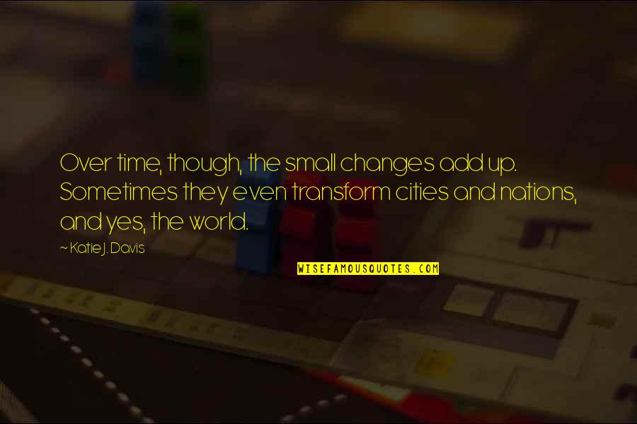 Time To Transform Quotes By Katie J. Davis: Over time, though, the small changes add up.