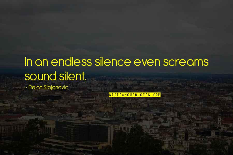 Time To Unfriend Quotes By Dejan Stojanovic: In an endless silence even screams sound silent.
