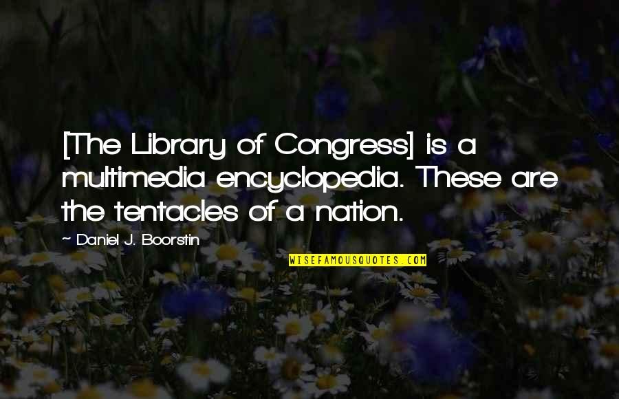 Time To Walk Alone Quotes By Daniel J. Boorstin: [The Library of Congress] is a multimedia encyclopedia.