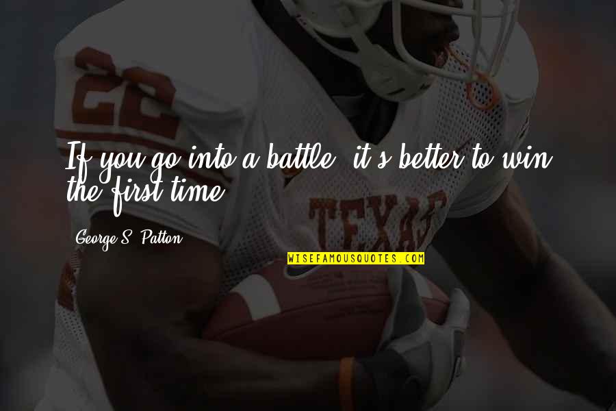 Time To Win Quotes By George S. Patton: If you go into a battle, it's better