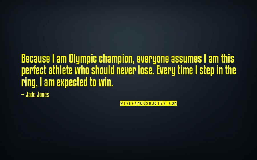 Time To Win Quotes By Jade Jones: Because I am Olympic champion, everyone assumes I
