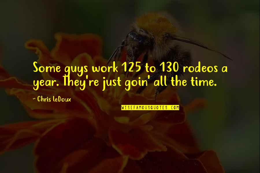 Time To Work Quotes By Chris LeDoux: Some guys work 125 to 130 rodeos a