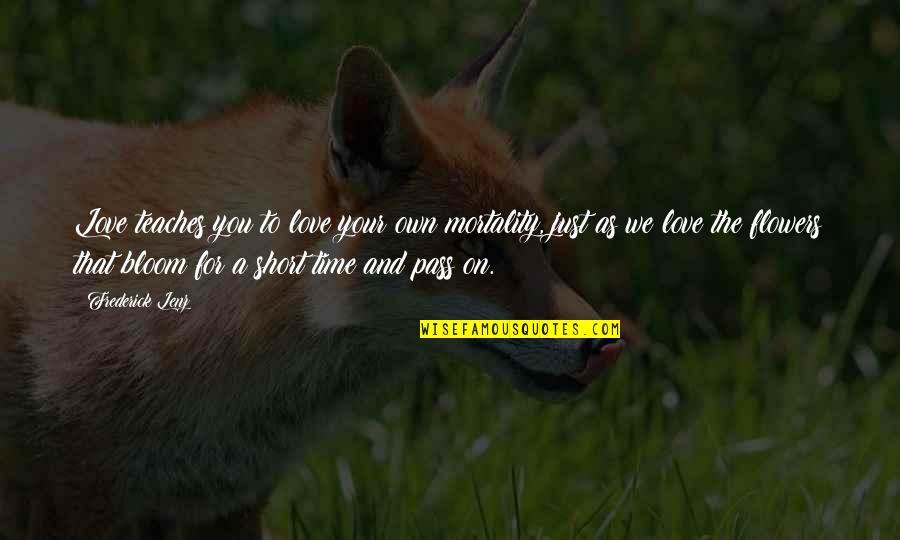 Time To Your Love Quotes By Frederick Lenz: Love teaches you to love your own mortality, Time To Your Love Quotes By Frederick Lenz: Love teaches you to love your own mortality,