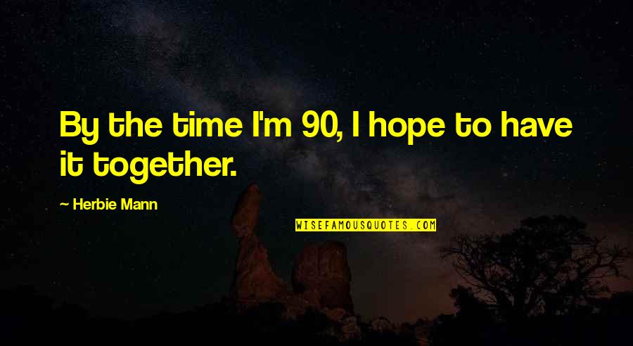 Time Together Quotes By Herbie Mann: By the time I'm 90, I hope to
