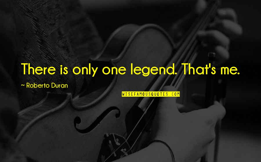 Time Travel Fantasy Quotes By Roberto Duran: There is only one legend. That's me. Time Travel Fantasy Quotes By Roberto Duran: There is only one legend. That's me.