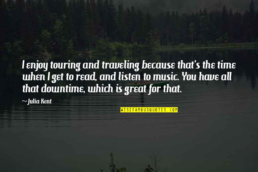 Time Traveling Quotes By Julia Kent: I enjoy touring and traveling because that's the Time Traveling Quotes By Julia Kent: I enjoy touring and traveling because that's the