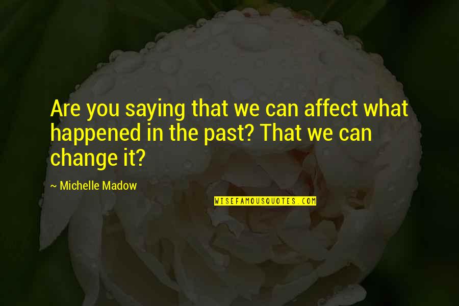 Time Traveling Quotes By Michelle Madow: Are you saying that we can affect what Time Traveling Quotes By Michelle Madow: Are you saying that we can affect what