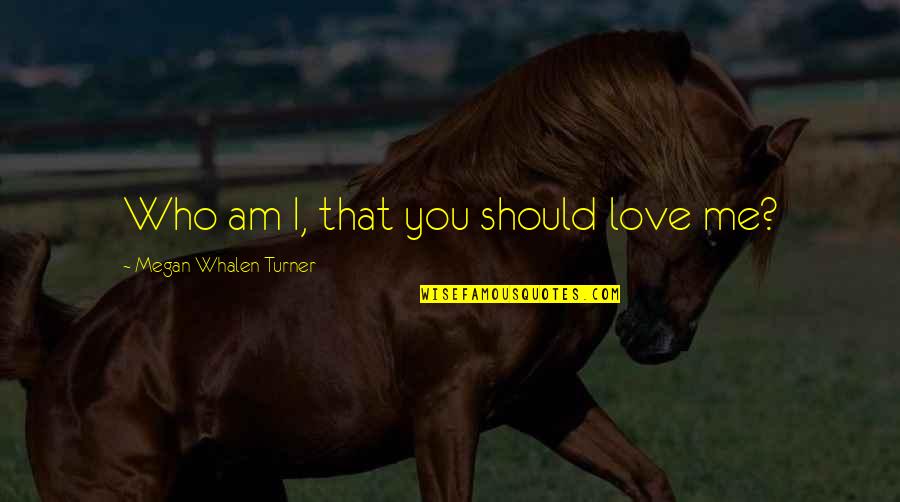 Time Trial Quotes By Megan Whalen Turner: Who am I, that you should love me? Time Trial Quotes By Megan Whalen Turner: Who am I, that you should love me?