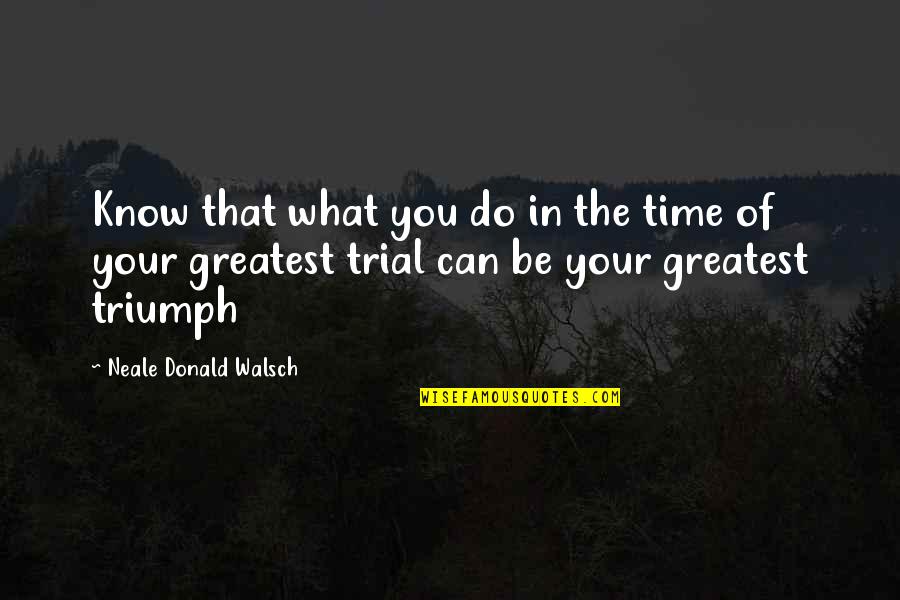 Time Trial Quotes By Neale Donald Walsch: Know that what you do in the time