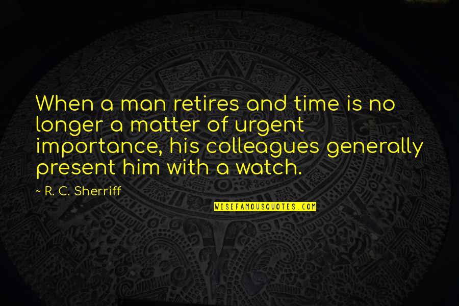 Time Urgent Quotes By R. C. Sherriff: When a man retires and time is no Time Urgent Quotes By R. C. Sherriff: When a man retires and time is no